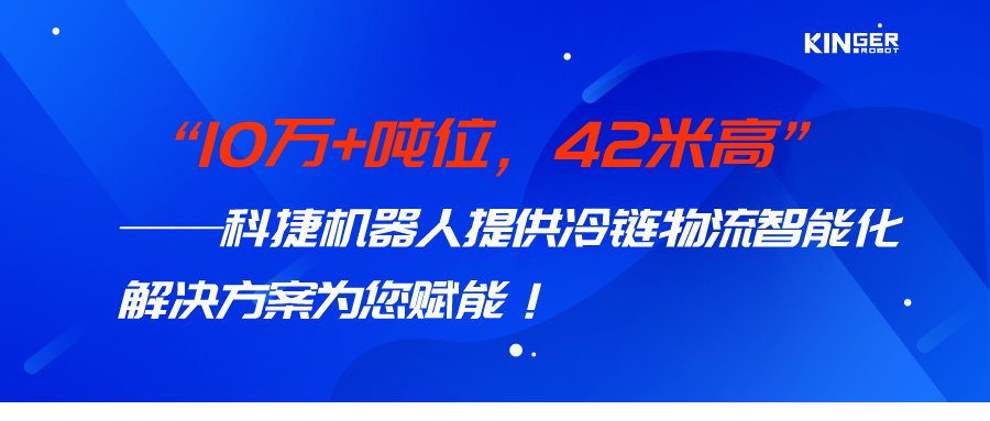【小捷有话说】 10万+吨位，，，，42米高，，，，c7c7娱乐平台官网入口机械人打造冷链物流智能化系统计划，，，，助力冷链行业高质量生长！